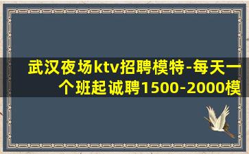 武汉夜场ktv招聘模特-每天一个班起诚聘1500-2000模